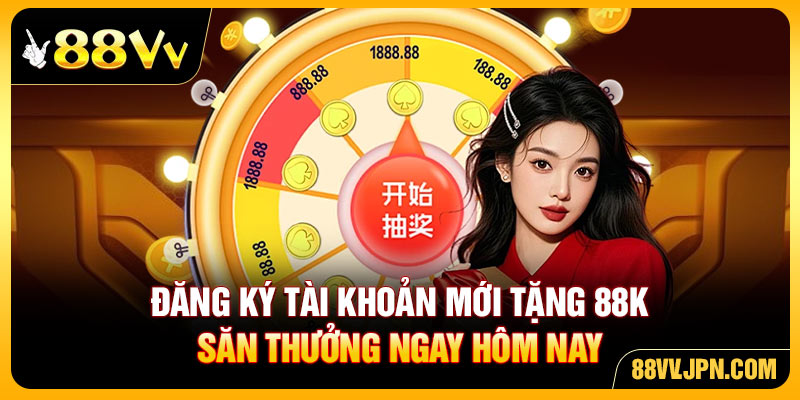 Đăng Ký Tài Khoản Mới Tặng 88K Nhận Quà Hấp Dẫn Tại 88VV