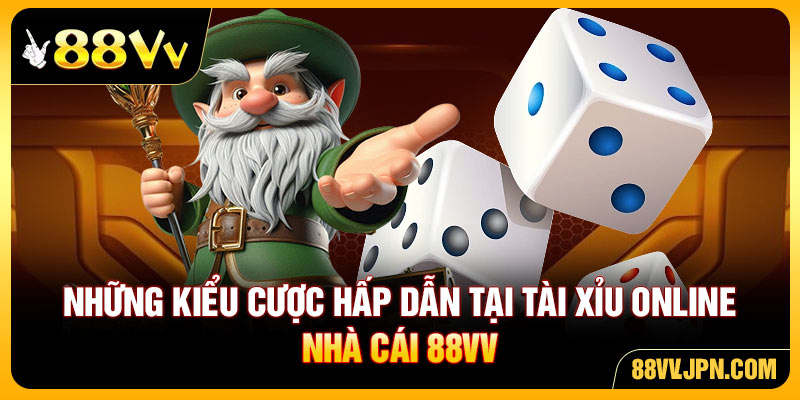 Những kiểu cược hấp dẫn tại tài xỉu online nhà cái 88VV