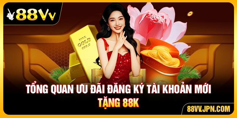 Tổng quan thông tin ưu đãi đăng ký tài khoản mới tặng 88K